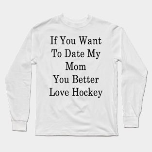 If You Want To Date My Mom You Better Love Hockey Long Sleeve T-Shirt